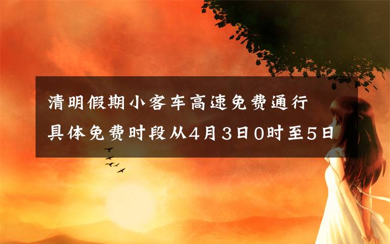 清明假期小客車高速免費(fèi)通行? 具體免費(fèi)時段從4月3日0時至5日24時 真相原來是這樣！