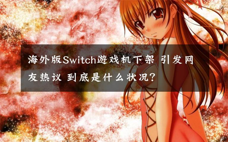 海外版Switch游戲機(jī)下架 引發(fā)網(wǎng)友熱議 到底是什么狀況？