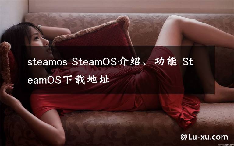 steamos SteamOS介紹、功能 SteamOS下載地址