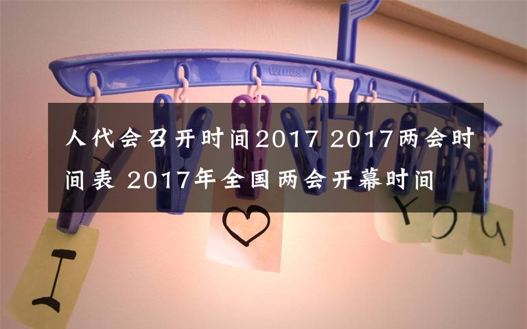 人代會召開時間2017 2017兩會時間表 2017年全國兩會開幕時間