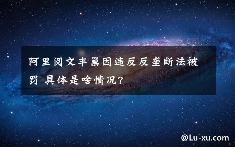 阿里閱文豐巢因違反反壟斷法被罰 具體是啥情況?