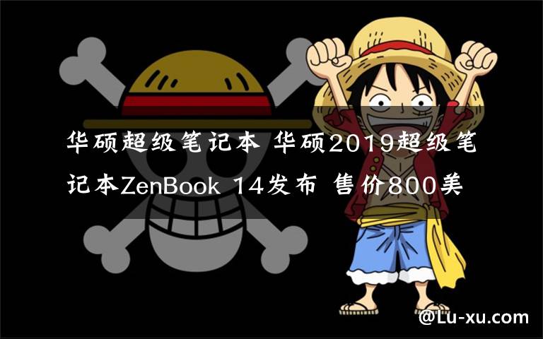 華碩超級筆記本 華碩2019超級筆記本ZenBook 14發(fā)布 售價800美元起