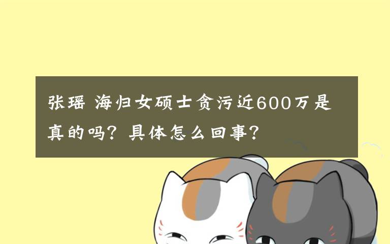 張瑤 海歸女碩士貪污近600萬是真的嗎？具體怎么回事？