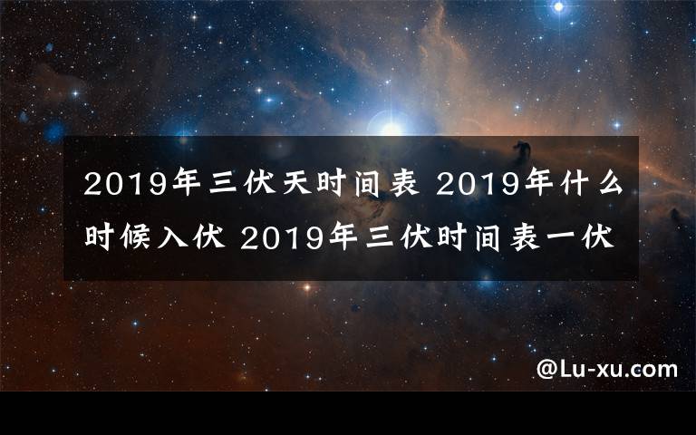 2019年三伏天時間表 2019年什么時候入伏 2019年三伏時間表一伏是幾月幾日