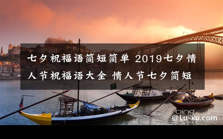 七夕祝福語(yǔ)簡(jiǎn)短簡(jiǎn)單 2019七夕情人節(jié)祝福語(yǔ)大全 情人節(jié)七夕簡(jiǎn)短祝福語(yǔ)表白短信怎么發(fā)