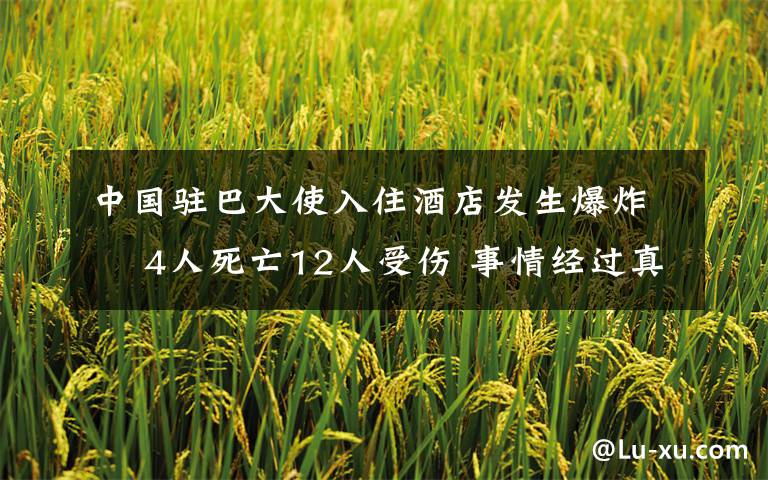 中國駐巴大使入住酒店發(fā)生爆炸? 4人死亡12人受傷 事情經(jīng)過真相揭秘！