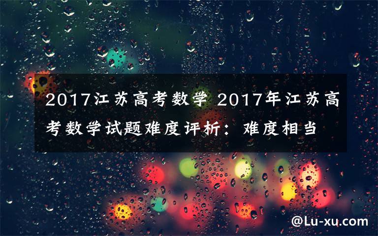 2017江蘇高考數(shù)學 2017年江蘇高考數(shù)學試題難度評析：難度相當