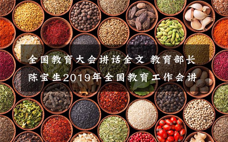 全國教育大會(huì)講話全文 教育部長(zhǎng)陳寶生2019年全國教育工作會(huì)講話全文