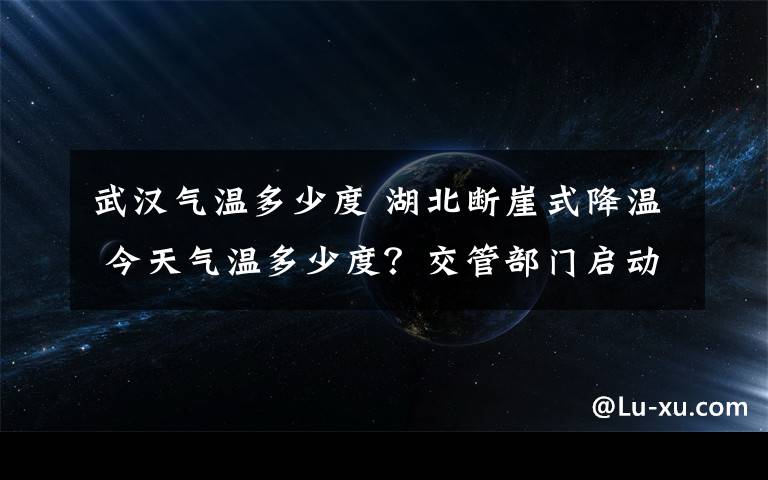 武漢氣溫多少度 湖北斷崖式降溫 今天氣溫多少度？交管部門(mén)啟動(dòng)應(yīng)急預(yù)案