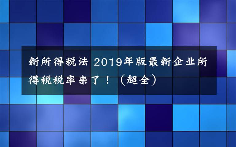 新所得稅法 2019年版最新企業(yè)所得稅稅率來了?。ǔ?></a></div>
                            <div   id=