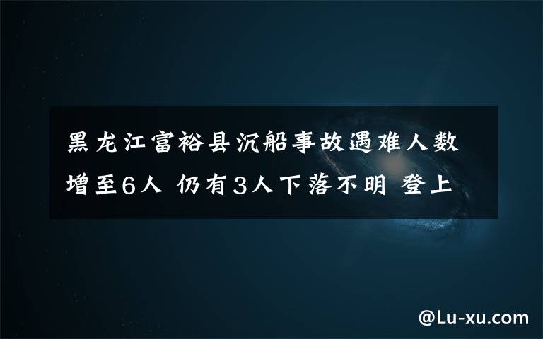 黑龍江富?？h沉船事故遇難人數(shù)增至6人 仍有3人下落不明 登上網(wǎng)絡(luò)熱搜了！