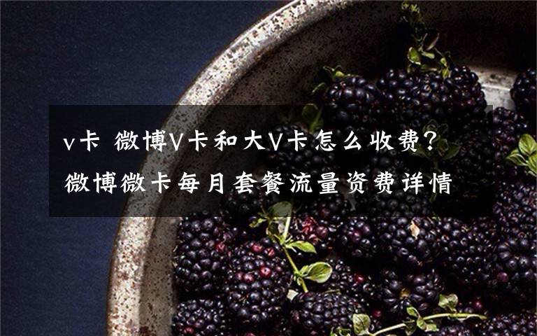 v卡 微博V卡和大V卡怎么收費(fèi)？微博微卡每月套餐流量資費(fèi)詳情