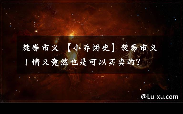 焚券市義 【小喬講史】焚券市義丨情義竟然也是可以買賣的？