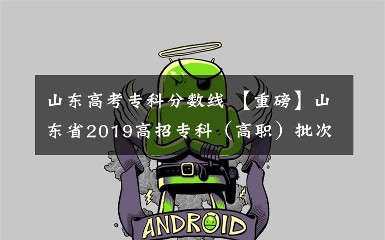 山東高考專科分?jǐn)?shù)線 【重磅】山東省2019高招?？疲ǜ呗殻┡瓮稒n預(yù)估分?jǐn)?shù)線出爐！