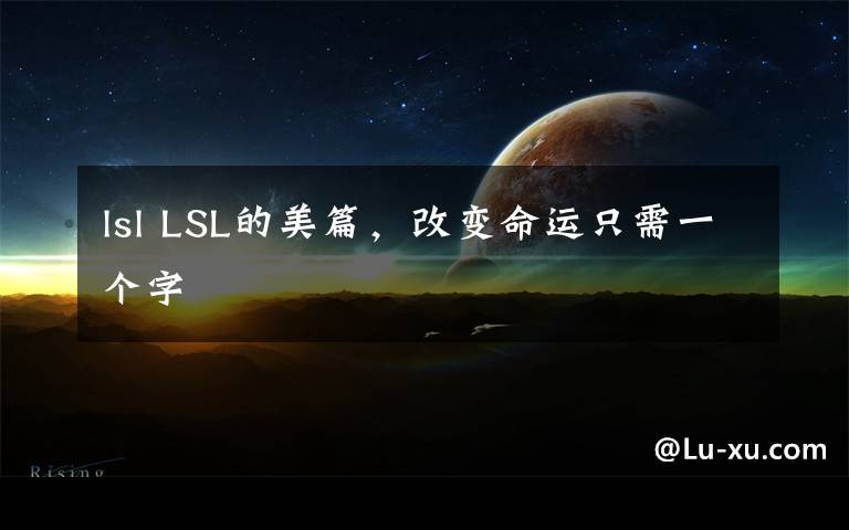 lsl LSL的美篇，改變命運(yùn)只需一個(gè)字