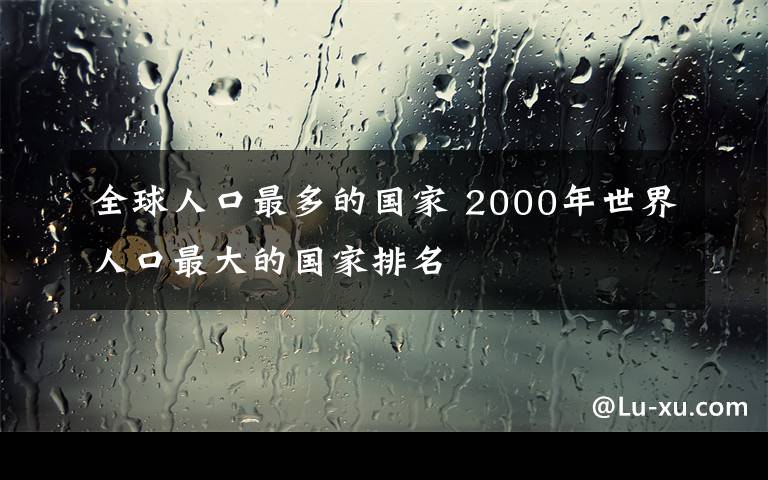 全球人口最多的國家 2000年世界人口最大的國家排名