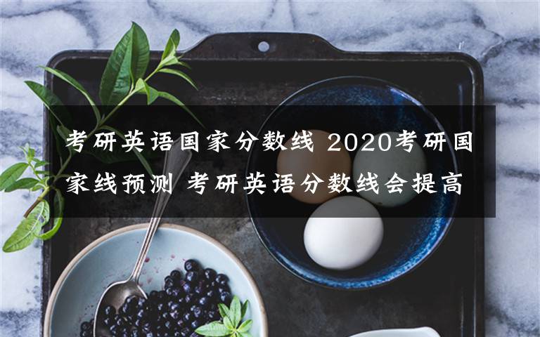 考研英語國家分數(shù)線 2020考研國家線預(yù)測 考研英語分數(shù)線會提高嗎？考研復試線