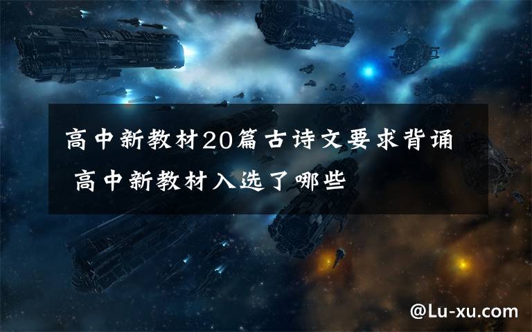 高中新教材20篇古詩文要求背誦 高中新教材入選了哪些