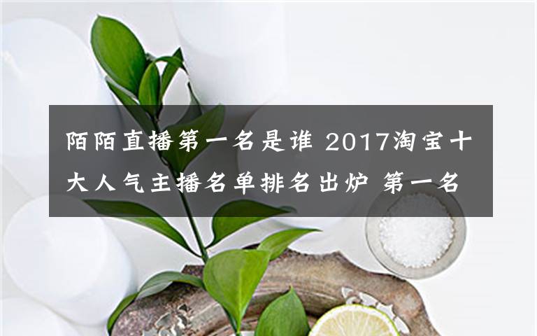 陌陌直播第一名是誰 2017淘寶十大人氣主播名單排名出爐 第一名HEIKA-Z是誰？