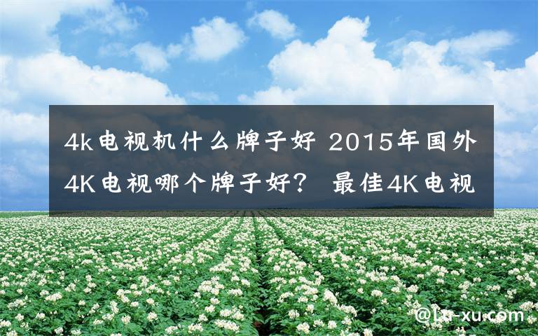 4k電視機(jī)什么牌子好 2015年國外4K電視哪個(gè)牌子好？ 最佳4K電視排行推薦