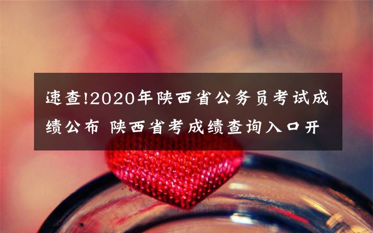 速查!2020年陜西省公務(wù)員考試成績公布 陜西省考成績查詢?nèi)肟陂_通