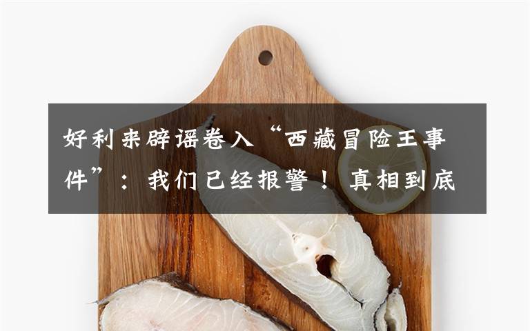 好利來辟謠卷入“西藏冒險(xiǎn)王事件”：我們已經(jīng)報(bào)警！ 真相到底是怎樣的？