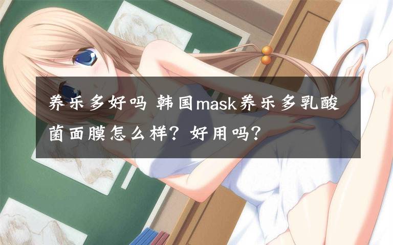 養(yǎng)樂多好嗎 韓國mask養(yǎng)樂多乳酸菌面膜怎么樣？好用嗎？