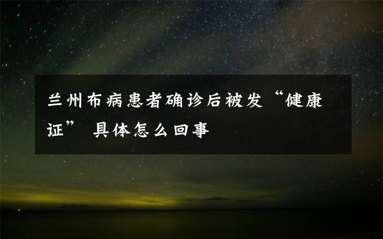 蘭州布病患者確診后被發(fā)“健康證” 具體怎么回事