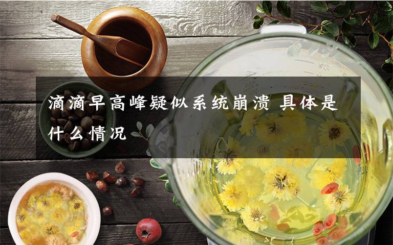 滴滴早高峰疑似系統(tǒng)崩潰 具體是什么情況