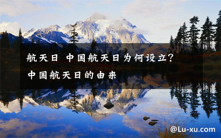 航天日 中國(guó)航天日為何設(shè)立？ 中國(guó)航天日的由來