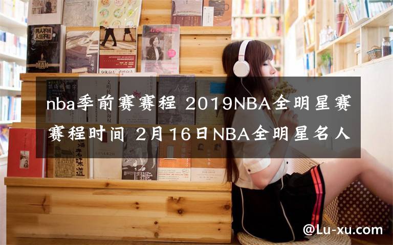 nba季前賽賽程 2019NBA全明星賽賽程時間 2月16日NBA全明星名人賽視頻直播