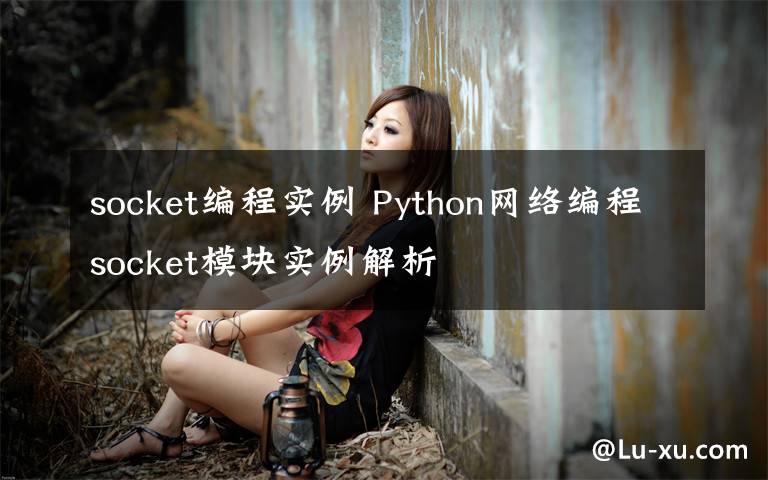 socket編程實例 Python網(wǎng)絡(luò)編程socket模塊實例解析