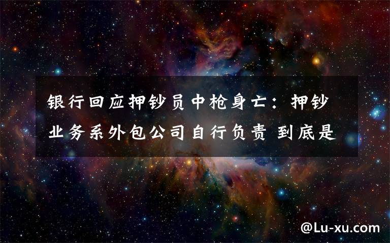 銀行回應(yīng)押鈔員中槍身亡：押鈔業(yè)務(wù)系外包公司自行負(fù)責(zé) 到底是什么狀況？