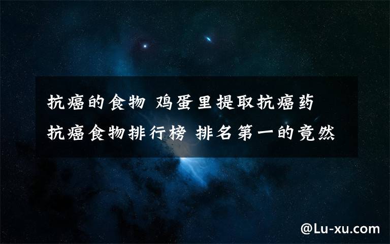 抗癌的食物 雞蛋里提取抗癌藥 抗癌食物排行榜 排名第一的竟然是......