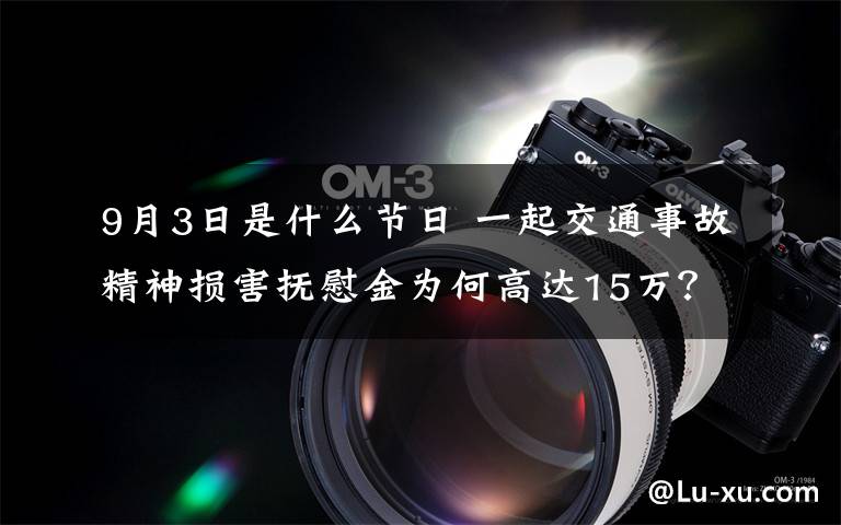 9月3日是什么節(jié)日 一起交通事故精神損害撫慰金為何高達(dá)15萬？