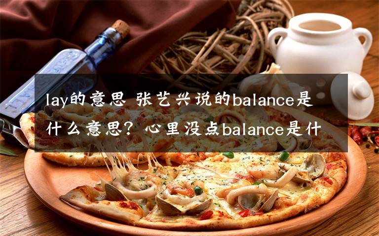 lay的意思 張藝興說的balance是什么意思？心里沒點(diǎn)balance是什么梗