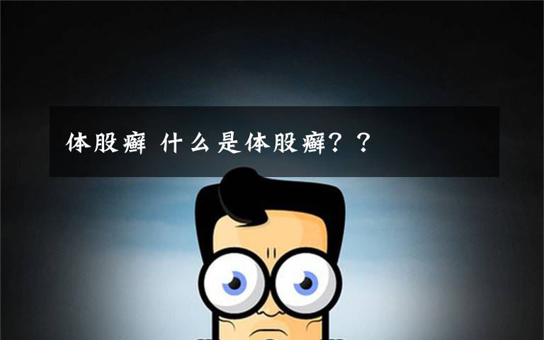 體股癬 什么是體股癬？？