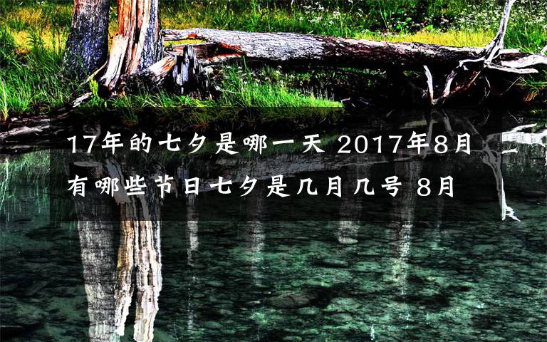 17年的七夕是哪一天 2017年8月有哪些節(jié)日七夕是幾月幾號 8月節(jié)日、節(jié)氣一覽