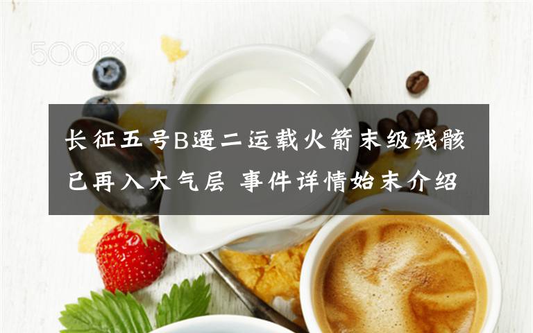 長(zhǎng)征五號(hào)B遙二運(yùn)載火箭末級(jí)殘骸已再入大氣層 事件詳情始末介紹！