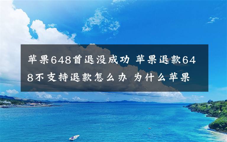 蘋果648首退沒成功 蘋果退款648不支持退款怎么辦 為什么蘋果app退不了款