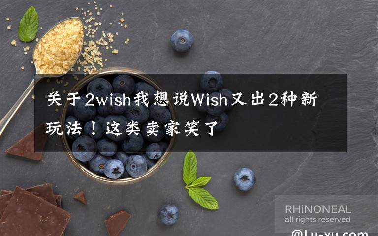 關于2wish我想說Wish又出2種新玩法！這類賣家笑了