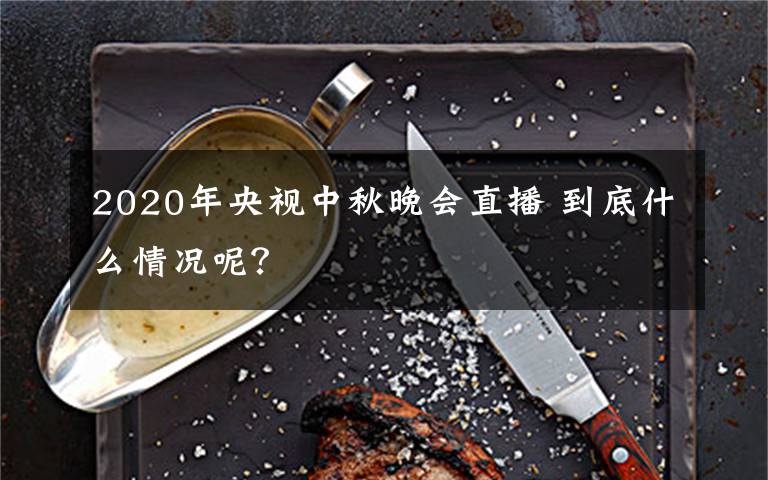 2020年央視中秋晚會直播 到底什么情況呢？