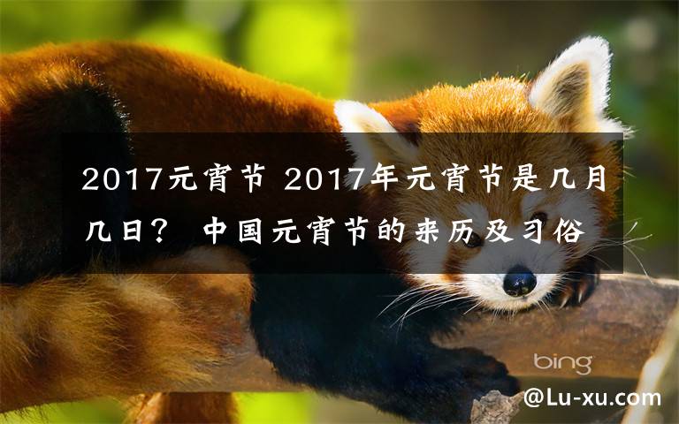 2017元宵節(jié) 2017年元宵節(jié)是幾月幾日？ 中國元宵節(jié)的來歷及習俗