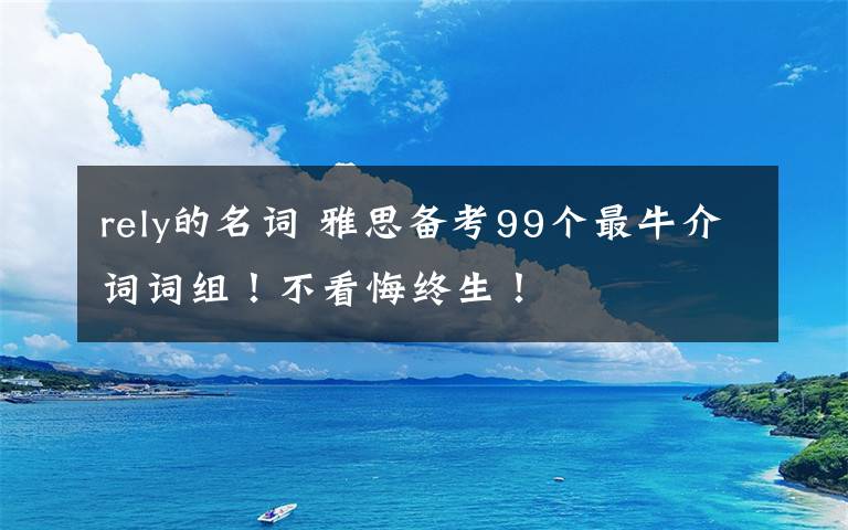 rely的名詞 雅思備考99個最牛介詞詞組！不看悔終生！