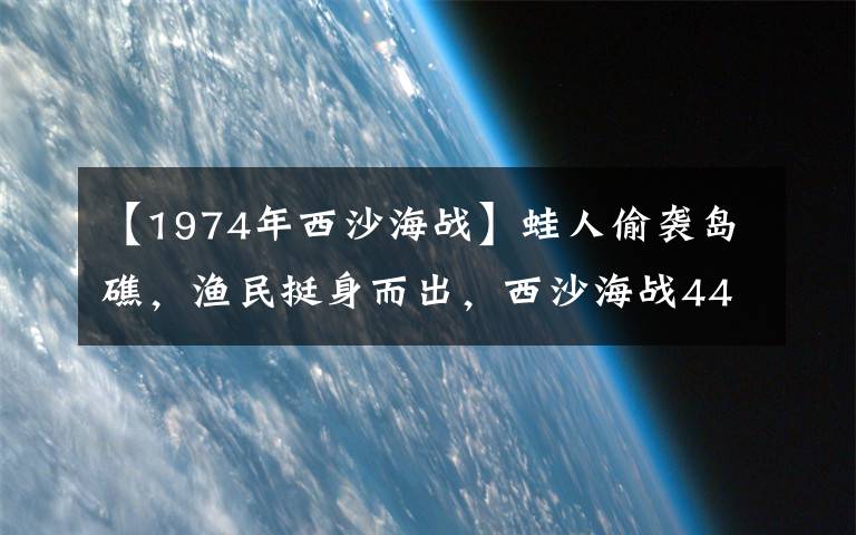 【1974年西沙海戰(zhàn)】蛙人偷襲島礁，漁民挺身而出，西沙海戰(zhàn)44周年回顧