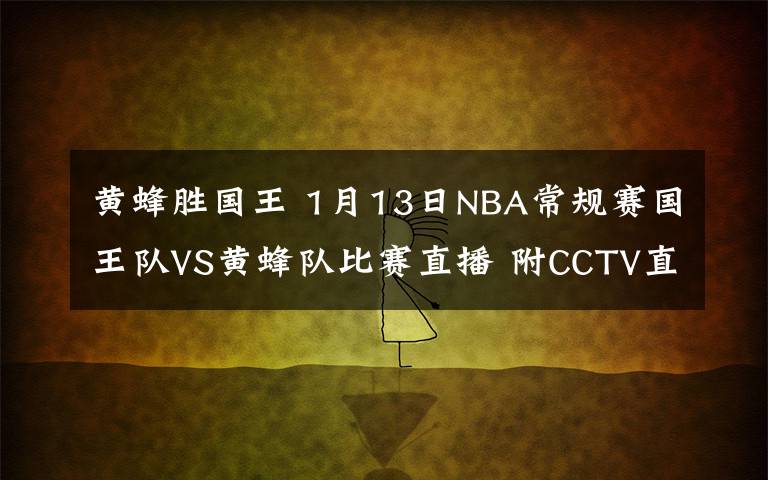 黃蜂勝國王 1月13日NBA常規(guī)賽國王隊VS黃蜂隊比賽直播 附CCTV直播地址