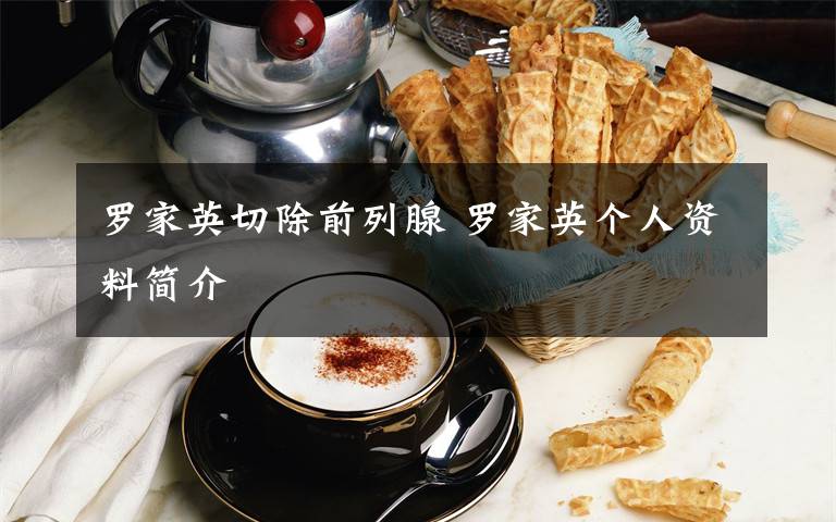 羅家英切除前列腺 羅家英個(gè)人資料簡(jiǎn)介