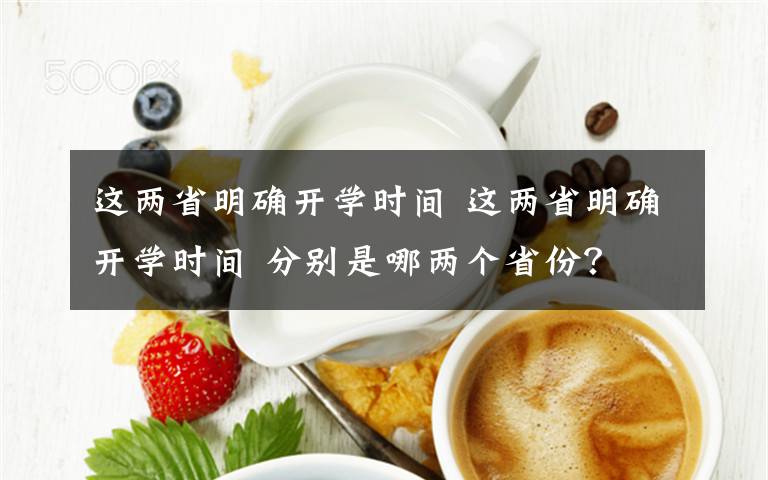 這兩省明確開學(xué)時間 這兩省明確開學(xué)時間 分別是哪兩個省份？