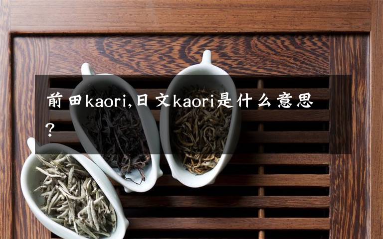 前田kaori,日文kaori是什么意思？