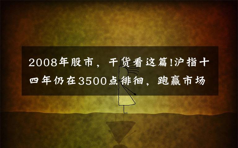 2008年股市，干貨看這篇!滬指十四年仍在3500點徘徊，跑贏市場指數最靠譜的方法是什么？